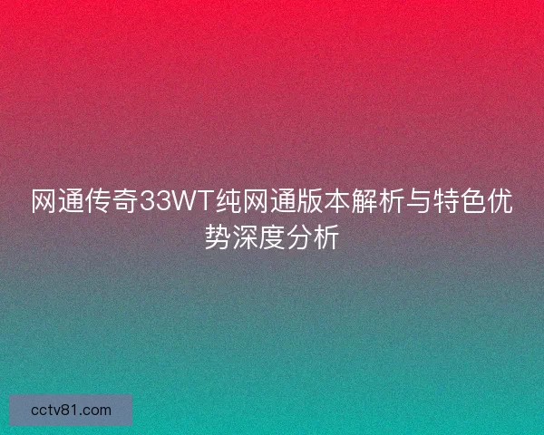 网通传奇33WT纯网通版本解析与特色优势深度分析