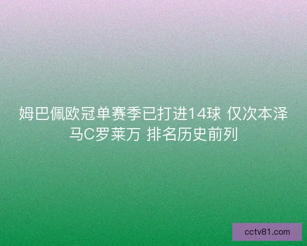 姆巴佩欧冠单赛季已打进14球 仅次本泽马C罗莱万 排名历史前列
