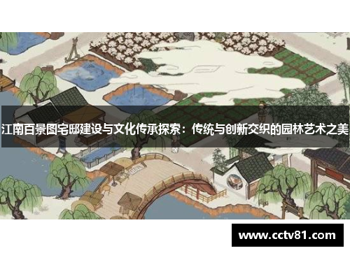 江南百景图宅邸建设与文化传承探索：传统与创新交织的园林艺术之美
