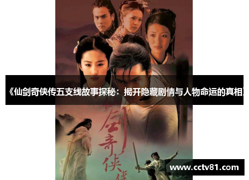 《仙剑奇侠传五支线故事探秘：揭开隐藏剧情与人物命运的真相》