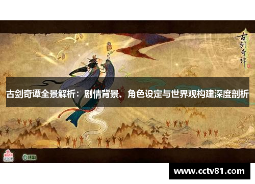 古剑奇谭全景解析：剧情背景、角色设定与世界观构建深度剖析