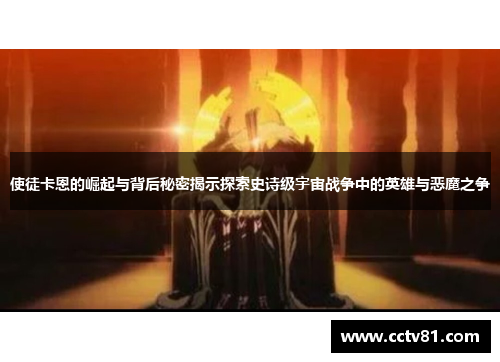 使徒卡恩的崛起与背后秘密揭示探索史诗级宇宙战争中的英雄与恶魔之争
